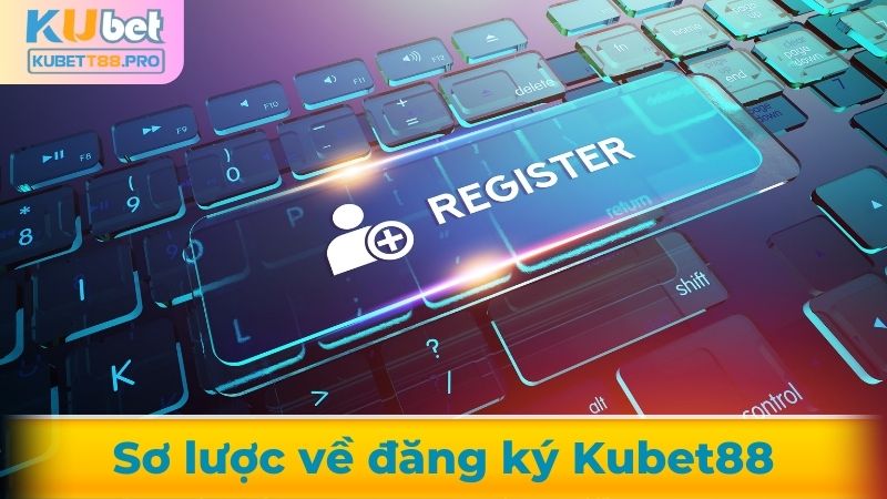 Giới thiệu về đăng ký tài khoản Kubet88